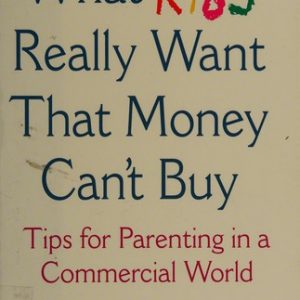 What Kids Really Want That Money Can't Buy: Tips for Parenting in a Commercial World